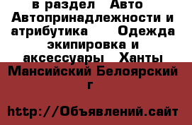  в раздел : Авто » Автопринадлежности и атрибутика »  » Одежда экипировка и аксессуары . Ханты-Мансийский,Белоярский г.